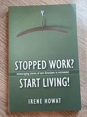 Stopped Work? Start Living! : Encouraging Stories of New Directions in Retirement