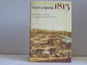 Vor Leipzig 1813. Die Völkerschlacht in Augenzeugenberichten