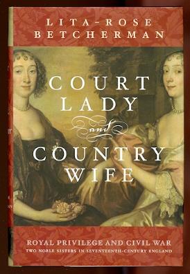 COURT LADY AND COUNTRY WIFE. ROYAL PRIVILEGE AND CIVIL WAR: TWO NOBLE SISTERS IN SEVENTEENTH-CENT...