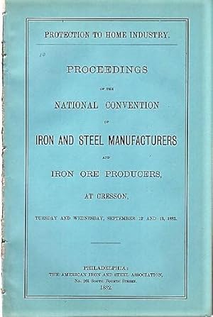 Imagen del vendedor de PROTECTION TO HOME INDUSTRY. Proceedings of the National Convention of Iron and Steel Manufacturers and Iron Ore Producers, at Cresson, Tuesday and Wednesday, September 12 and 13, 1882 a la venta por R & A Petrilla, IOBA