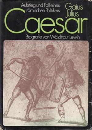 Gaius Julius Caesar. Aufstieg und Fall eines römischen Politikers. Biografie.