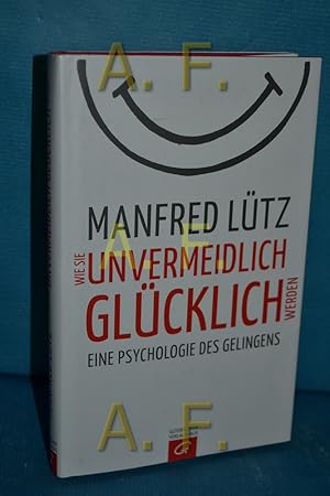 Bild des Verkufers fr Wie Sie unvermeidlich glcklich werden : eine Psychologie des Gelingens. zum Verkauf von Antiquarische Fundgrube e.U.