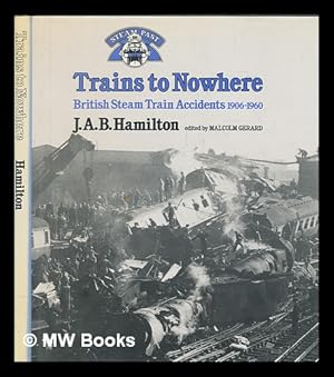 Seller image for Trains to nowhere : British Steam train accidents 1906-1960 / J.A.B. Hamilton for sale by MW Books Ltd.