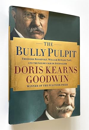 The Bully Pulpit Theodore Roosevelt, William Howard Taft, and the Golden Age of Journalism