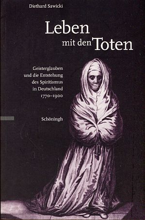 Leben mit den Toten. Geisterglauben und die Entstehung des Spiritismus in Deutschland 1770 - 1900.