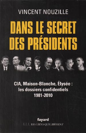 Dans le secret des présidents: CIA Maison-Blanche Elysée : les dossiers confidentiels 1981-2010
