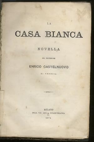 La casa bianca. Novella del professore Enrico Castelnuovo di Venezia. [Legato con:] CASTELNUOVO E...