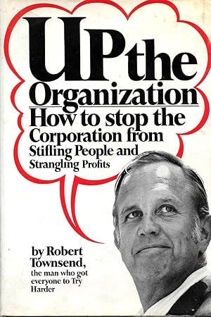UP THE ORGANIZATION. HOW TO STOP THE CORPORATION FROM STIFLING PEOPLE AND STRANGLING PROFITS.