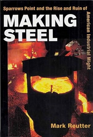 Making Steel. Sparrows Point and the Rise and Ruin of American Industrial Might