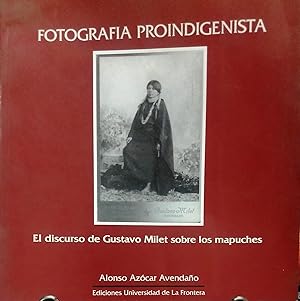 Fotografía proindigenista. El discurso de Gustavo Milet sobre los mapuches. Prólogo Hugo Carrasco...