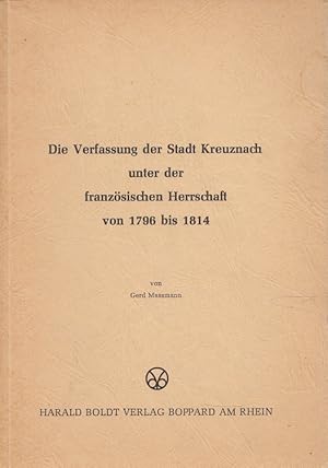 Die Verfassung der Stadt Kreuznach unter der französischen Herrschaft von 1796 bis 1814. / Veröff...