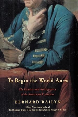 To Begin the World Anew. The Genius and Ambiguities of the American Founders.