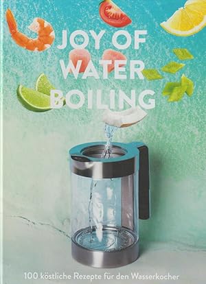 The Joy of Waterboiling: 100 köstliche Rezepte für den Wasserkocher