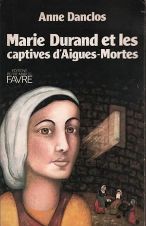Marie Durand et les captives d'Aigues-Mortes - Anne Danclos