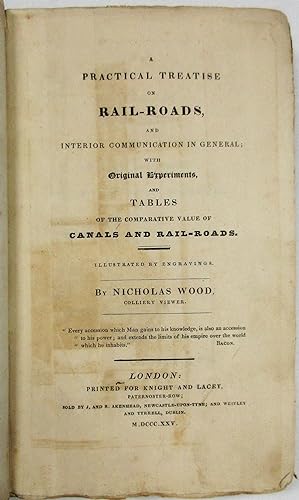Seller image for A PRACTICAL TREATISE ON RAIL-ROADS, AND INTERIOR COMMUNICATION IN GENERAL; WITH ORIGINAL EXPERIMENTS, AND TABLES ON THE COMPARATIVE VALUE OF CANALS AND RAIL-ROADS. ILLUSTRATED BY ENGRAVINGS. BY NICHOLAS WOOD, COLLIERY VIEWER for sale by David M. Lesser,  ABAA