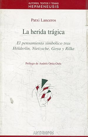 LA HERIDA TRAGICA. EL PENSAMIENTO SIMBOLICO TRAS HOLDERIN, NIETZSCHE, GOYA Y RILKE.