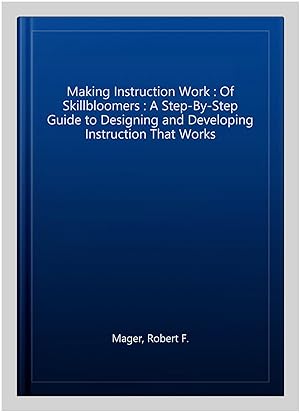 Seller image for Making Instruction Work : Of Skillbloomers : A Step-By-Step Guide to Designing and Developing Instruction That Works for sale by GreatBookPrices
