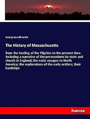 Seller image for The History of Massachusetts : from the landing of the Pilgrims to the present time. Including a narrative of the persecutions by state and church in England; the early voyages to North America; the explorations of the early settlers; their hardships for sale by AHA-BUCH GmbH