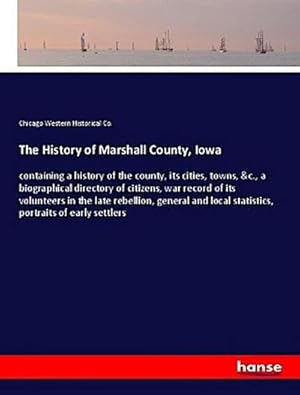 Image du vendeur pour The History of Marshall County, Iowa : containing a history of the county, its cities, towns, &c., a biographical directory of citizens, war record of its volunteers in the late rebellion, general and local statistics, portraits of early settlers mis en vente par AHA-BUCH GmbH
