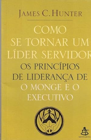 Como Se Tornar Um Líder Servidor. Os Princípios de liderança de o monge e o excecutivo. trad. de ...