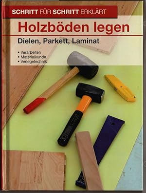 Holzböden legen : Dielen, Parkett, Laminat. [Verarbeiten, Materialkunde, Verlegetechnik.] / Schri...