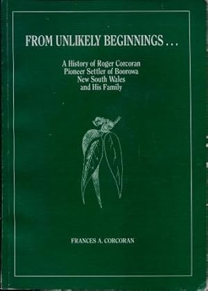 From Unlikely Beginings. A History of Roger Corcoran, Pioneer Settler of Boorowa, New South Wales...