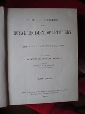 List of the Officers of the Royal Regiment of Artillery from the Year 1716 to the Year 1899. To W...