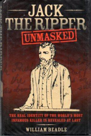 JACK THE RIPPER UNMASKED The Real Identity of the World's Most Infamous Killer is Revealed at Last