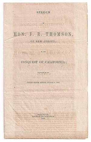SPEECH OF HON. J. R. THOMSON, OF NEW JERSEY, ON THE CONQUEST OF CALIFORNIA; Delivered in the Unit...