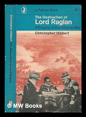Bild des Verkufers fr The destruction of Lord Raglan : a tragedy of the Crimean War 1854-55 / Christopher Hibbert zum Verkauf von MW Books