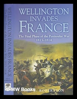 Bild des Verkufers fr Wellington invades France : the final phase of the Peninsular War, 1813-1814 / Ian C. Robertson zum Verkauf von MW Books