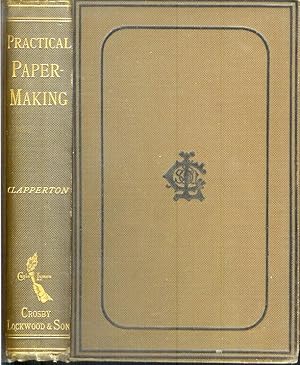 PRACTICAL PAPER-MAKING: A Manual for Paper-Makers and Owners and Managers of Paper Mills. To whic...