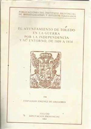 Bild des Verkufers fr EL AYUNTAMIENTO DE TOLEDO EN LA GUERRA POR LA INDEPENDENCIA Y SU ENTORNO, DE 1809 A1814 zum Verkauf von KALAMO LIBROS, S.L.