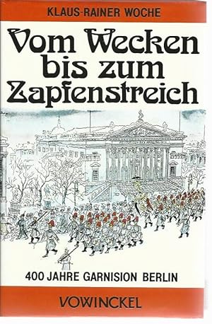 Vom Wecken bis zum Zapfenstreich. Vier Jahrhunderte Garnison Berlin.