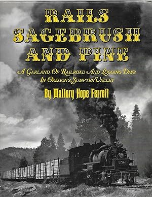 Imagen del vendedor de Rails, Sagebrush and Pine: A Garland of Railroad and Logging Days in Oregon's Sumpter Valley a la venta por Cher Bibler