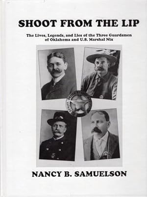 Seller image for SHOOT FROM THE LIP. THE LIVES, LEGENDS AND LIES OF THE THREE GUARDSMEN OF OKLAHOMA AND U.S. MARSHAL NIX. for sale by BUCKINGHAM BOOKS, ABAA, ILAB, IOBA