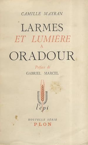 Larmes et lumière à Oradour. Préface de Gabriel Marcel.