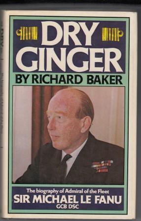 Dry Ginger: The Biography of Admiral of the Fleet, Sir Michael Le Fanu, G.C.B, D.S.C.