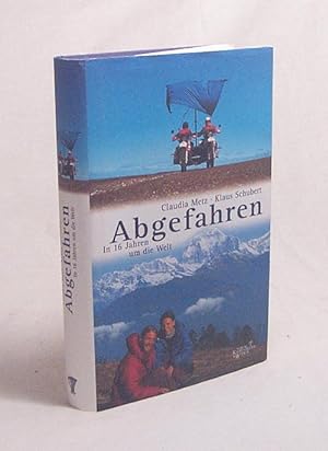 Seller image for Abgefahren : in 16 Jahren um die Welt / Claudia Metz ; Klaus Schubert for sale by Versandantiquariat Buchegger