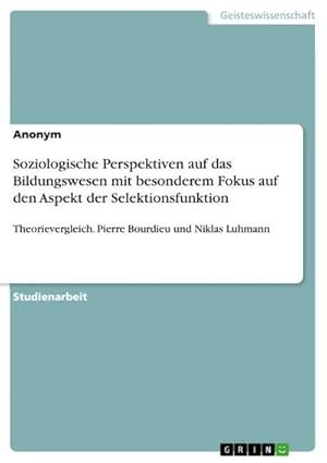 Bild des Verkufers fr Soziologische Perspektiven auf das Bildungswesen mit besonderem Fokus auf den Aspekt der Selektionsfunktion : Theorievergleich. Pierre Bourdieu und Niklas Luhmann zum Verkauf von AHA-BUCH