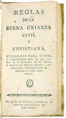 Reglas de la Buena Crianza Civil y Cristiana, utilisimas para todos y singularmente para los que ...