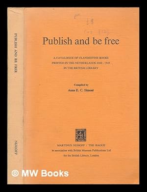 Imagen del vendedor de Publish and be free : a catalogue of clandestine books printed in the Netherlands, 1940-1945, in the British Library / compiled by Anna E.C. Simoni a la venta por MW Books