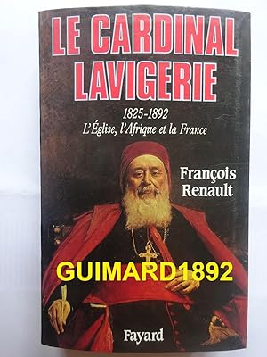 Le Cardinal Lavigerie 1825-1892 L'Eglise, l'Afrique et la France