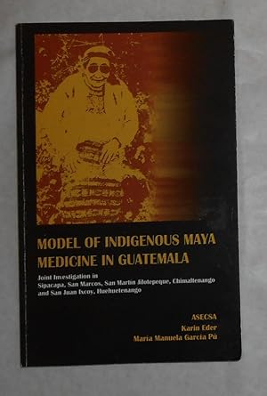 Seller image for Model of Indigenous Maya Medicine in Guatemala - Joint investigation in Sipacapa, San Marcos, San Martin Jilotepeque, Chimaltenango, and San Juan Ixcoy, Huehuetenango for sale by David Bunnett Books