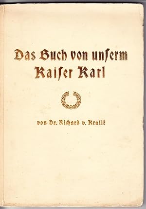 Das Buch von unserem Kaiser Karl. Den österreichischen Völkern ans Herz gelegt. Herausgegeben von...