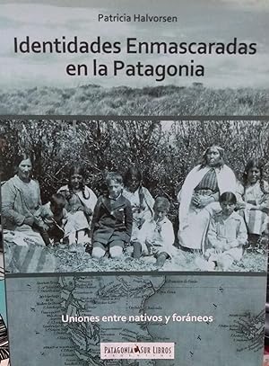 Identidades enmascaradas en la Patagonia. Uniones entre nativos y foráneos. Prólogo Jorge Eduardo...