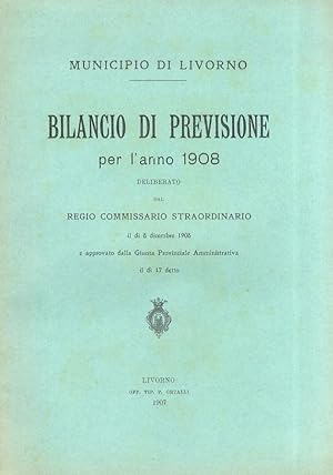 Municipio di Livorno. Bilancio di previsione per l'anno 1908. Deliberato dal Regio Commissario st...