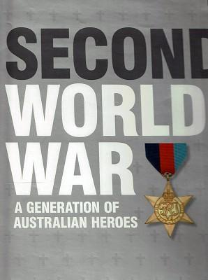 Second World War: A Generation Of Australian Heroes: An Illustrated History 1939-1945