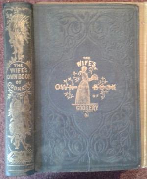 Seller image for THE WIFE'S OWN BOOK OF COOKERY, CONTAINING UPWARDS OF FIFTEEN HUNDRED ORIGINAL RECEIPTS, PREPARED WITH GREAT CARE, AND A PROPER ATTENTION TO ECONOMY, AND EMBODYING ALL THE LATEST IMPROVEMENTS IN THE CULINARY ART; ACCOMPANIED BY IMPORTANT REMARKS AND COUNSEL ON THE ARRANGEMENT AND WELL-ORDERING OF THE KITCHEN, COMBINED WITH USEFUL HINTS ON DOMESTIC ECONOMY. THE WHOLE BASED ON MANY YEARS' CONSTANT PRACTICE AND EXPERIENCE; AND ADDRESSED TO PRIVATE FAMILIES AS WELL AS THE HIGHEST CIRCLES. for sale by Graham York Rare Books ABA ILAB