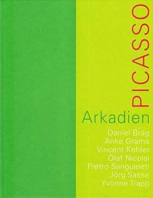 Picasso Arkadien. Daniel Bräg, Anke Grams, Vincent Köhler, Olaf Nicolai, Pietro Sanguinetti, Jörg...